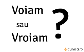 Eu nu am vazut sau auzit pe nimeni folosind „vream. Voiam Sau Vroiam Cum Se Scrie Corect Cumsa Ro