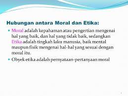 Meskipun secara etimologi arti kata etika dan moral mempunyai pengertian yang sama, tetapi tidak persis dengan moralitas. Hubungan Antara Moral Dan Etika Ppt Download