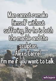 Man Cannot Remake Himself Without Suffering For He Is Both The Marble And The Sculptor Alexis