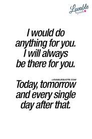 I Would Do Anything For You I Will Always Be There For You Today Tomorrow And Every Single Da Love Yourself Quotes Always Love You Quotes Be Yourself Quotes