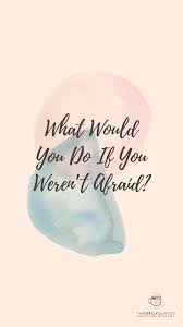 Ask yourself, what would i do if i weren't afraid? What Would You Do If You Weren T Afraid The Daily Quotes