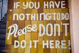 If You Have Nothing To Do Please Don T Do It Here Signs Novelty Sign Thoughts