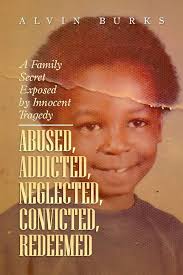 Abused, Addicted, Neglected, Convicted, Redeemed: A Family Secret Exposed  by Innocent Tragedy : Burks, Alvin: Amazon.sg: Books
