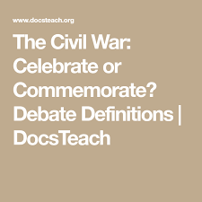 The Civil War Celebrate Or Commemorate Debate Definitions Docsteach Civil War Commemoration Civilization