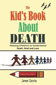 This list of classic books for children about death, grief, and loss includes both types. The Kid S Book About Death Helping Children To Understand Death Grief And Loss Happy Kid S Series Carrie James Amazon De Books