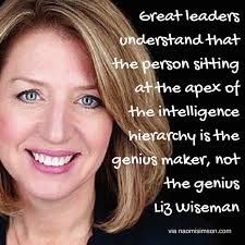 Great leaders understand that the person sitting at the apex of the  intelligence hierarchy is the genius maker, not the genius Liz Wiseman