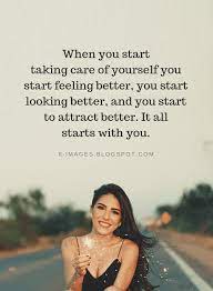 Take Care Of Yourself Quotes When You Start Taking Care Of Yourself You Start Feeling Better You S Take Care Of Yourself Quotes Be Yourself Quotes Self Quotes