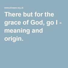 There But For The Grace Of God Go I Meaning And Origin Meant To Be God The Originals