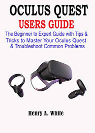 Amazon Com Oculus Quest Users Guide The Beginner To Expert Guide With Tips Tricks To Master Your Oculus Quest Troubleshoot Common Problems Ebook White Henry A Kindle Store
