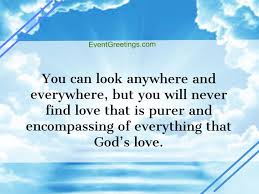 You are everywhere love quotes. You Can Look Anywhere And Everywhere But You Will Never Find Love That Is Purer And Encompassing Of Everything That God S Love
