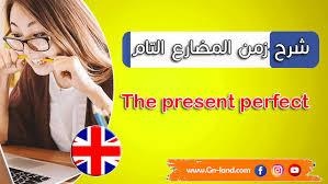 شرح زمن المضارع التام The Present Perfect في اللغة الانجليزية