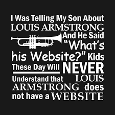 I was telling my son about Louis Armstrong and he said what's his website  T-Shirt