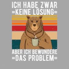 Wie sieht's denn aus mit einer netten tante, patentante oder oma, die mal zuhört? Picdumps Com Ich Habe Keine Losung Aber Ich Bewundere Das Problem Baren T Shirt