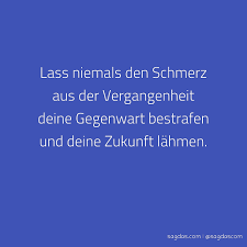 Spruch Lass Niemals Den Schmerz Aus Der Vergangenheit Sagdas