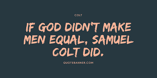 They were easy to use and effective. Colt Quote If God Didn T Make Men Equal Samuel Colt Did
