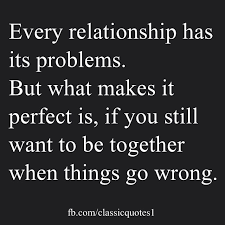 Every Relationship Has Its Problems But What Makes It Perfect Is If You Still Want To Be Together When Things Go Wron When Things Go Wrong Togetherness Quotes