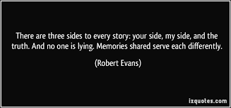 There Are Three Sides To Every Story Your Side My Side And The Truth And No One Is Lying Memories Shared Serve E Inspirational Quotes Quotes Famous Quotes