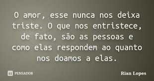 O amor, esse nunca nos deixa triste. O... Rian Lopes