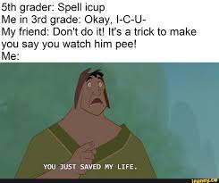 5th Grader Spell Icup Me In 3rd Grade Okay L C U My Friend Don T Do It It S A Trick To Make You Say You Watch Him Pee Me You Just Saved My Life