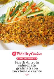 Filetti Di Trota Salmonata Gratinati Con Zucchine E Carote Ricetta Ricette Idee Alimentari Trota