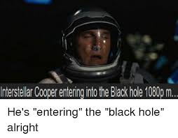 A meme is a phenomenon, often in this scenario in the form of a movie quote, a musical reference. Interstellar Cooper Entering Into The Black Hole 1080p M Interstellar Meme On Ballmemes Com