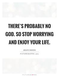 There S Probably No God So Stop Worrying And Enjoy Your Life Picture Quotes