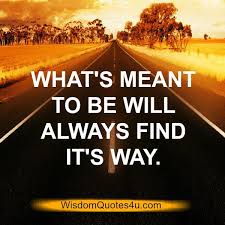 Whats meant to be will be. What S Meant To Be Will Always Find It S Way Wisdom Quotes