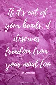 If It S Out Of Your Hands It Deserves Freedom From Your Mind Too Ivan Nuru Inspirational Quotes Inspirational Quotes Queen Quotes Memes Quotes