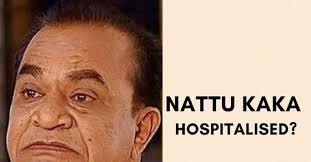 Nattu kaka aka ghanshyam nayak will not be part of tmkoc. Ghanashyam Nayak Aka Nattu Kaka Of Taarak Mehta Ka Ooltah Chashmah Hospitalised