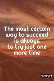 Inspirational Motivation Quote The Most Certain Way To Succeed Is Always To Try Just One More Time Motiva Positive Quotes Life Quotes Entrepreneur Quotes
