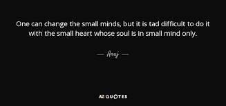 Small minds discuss people, small minds tend to gossip about the people or the things which aren't going to make any positive impact. Anuj Quote One Can Change The Small Minds But It Is Tad