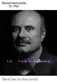 Drop a like if you enjoyed and comment. Spoiled Teenexists Dr Phil T H E Nc H Send Her To The Ranch Funny Meme On Me Me