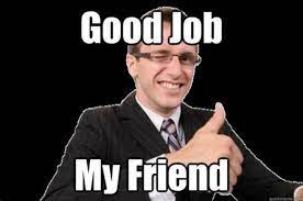 Over 9 great job posts sorted by time, relevancy, and popularity. 23 Great Job Memes Good Job My Friend Job Memes Work Memes Motivational Memes