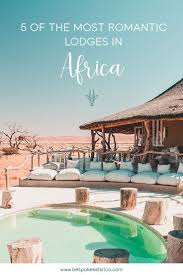 Top 5 Most Romantic Lodges In Africa In 2020 Africa Travel Africa Travel Guide Cool Places To Visit
