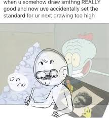 I M Pretty Sure My Drawings Look On But 90 Get Erased And 9 Make Me Feel Bad About Myself Art Jokes Artist Memes Artist Humor