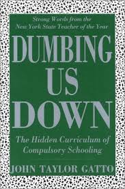 Dumbing Us Down The Hidden Curriculum Of Compulsory Schooling By John Gatto Http Www Amazon Com Dp 086 Curriculum Alternative Education Education Revolution