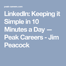 Linkedin Keeping It Simple In 10 Minutes A Day Peak Careers Jim Peacock Keep It Simple Day Simple