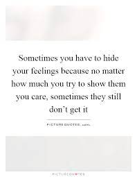 Sometimes You Have To Hide Your Feelings Because No Matter How Picture Quotes