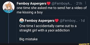 Femboy Aspergers one time she asked me to send her a video of me kissing a