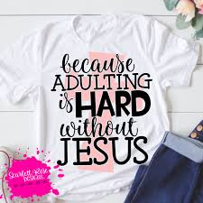 Because Adulting Is Hard Without Jesus 1 Svg Funny Svg Mom Shirts Svg Quotes