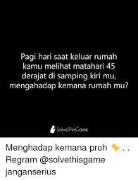 Karena hal ini berpengaruh pada kenyamanan penghuninya. Pagi Hari Saat Keluar Rumah Kamu Melihat Matahari 45 Derajat Di Samping Kiri Mu Mengahadap Kemana Rumah Mu Solvethisgame Menghadap Kemana Proh Regram Janganserius Meme On Me Me