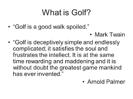 Golf, of course, has been defined as a good walk spoiled. Golf Merit Badge A Happy Shredder Production What Is Golf Golf Is A Good Walk Spoiled Mark Twain Golf Is Deceptively Simple And Endlessly Complicated Ppt Download