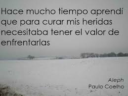 Hace Mucho Tiempo Aprendi Que Para Curar Mis Heridas Necesitaba El Valor De Enfrentarlas Aleph Paulo Coelho Www Comu Paulo Coelho E Cards Spanish Quotes