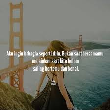 Aku Ingin Bahagia Seperti Dulu Bukan Saat Bersamamu Melainkan Saat Kita Belum Saling Bertemu Dan Kenal Kiriman Kutipan Remaja Kutipan Buku Kata Kata Indah
