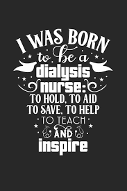 I do not think any type of as dialysis fluids have to be as biocompatible as they can be, their ph is as close as possible to. I Was Born To Be A Dialysis Nurse To Hold To Aid To Save To Help To Teach And Inspire Journal And Notebook With Fun Doodles And Sayings Plus Playlists And