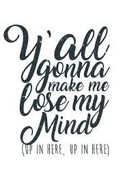 It's so infuriating and really has me rethinking my graduate plans. Amazon In Buy Y All Gonna Make Me Lose My Mind Up In Here Graph Paper Y All Gonna Make Me Lose My Mind Up In Here Journal Gift Large