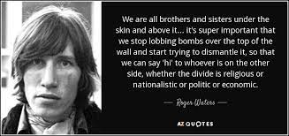 Roger Waters Quote We Are All Brothers And Sisters Under The Skin And