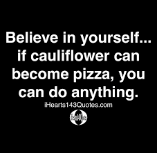 Maybe you would like to learn more about one of these? Believe In Yourself If Cauliflower Can Become Pizza You Can Do Anything Quotes Ihearts143quotes
