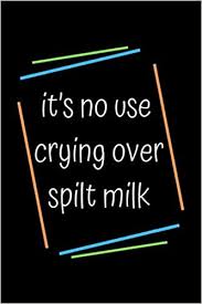 As a general saying, however, the phrase appeared to be much older. It S No Use Crying Over Spilt Milk Sketch Book Notebook Birthday Gift Awesome For Girls And Womenand Men Notebook Diary 120 Notebook Journal Blank Lined Journal Notebook Edition My Art 9798604473238