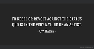 Best quotes and news for relaxation > famous quotes > quotes from uta hagen, charlie munger tagged in : To Rebel Or Revolt Against The Status Quo Is In The Very Nature Of An Artist
